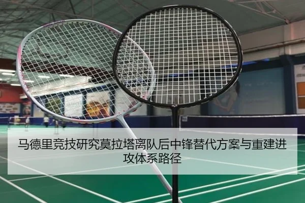 马德里竞技研究莫拉塔离队后中锋替代方案与重建进攻体系路径