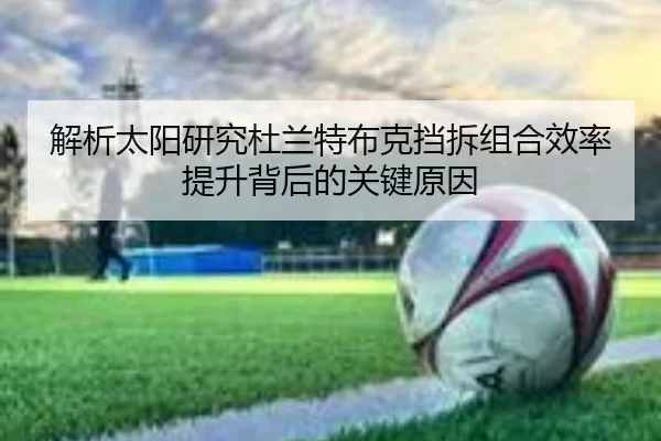 解析太阳研究杜兰特布克挡拆组合效率提升背后的关键原因（kaiyun）