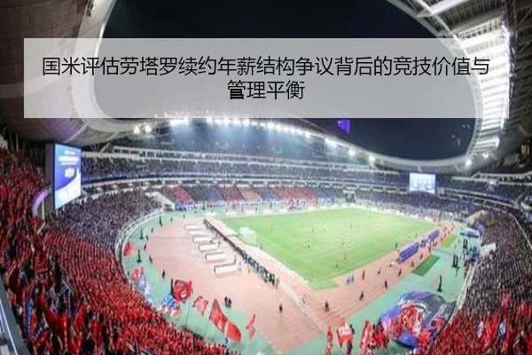 国米评估劳塔罗续约年薪结构争议背后的竞技价值与管理平衡（kaiyun）