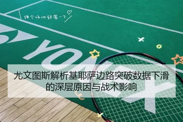 尤文图斯解析基耶萨边路突破数据下滑的深层原因与战术影响（kaiyun）