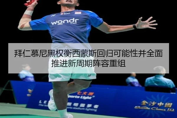 拜仁慕尼黑权衡西蒙斯回归可能性并全面推进新周期阵容重组（kaiyun）