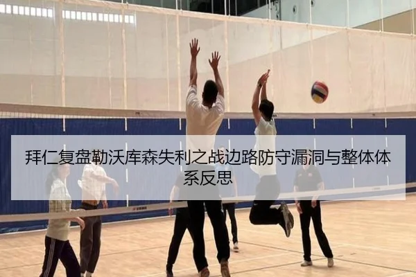 拜仁复盘勒沃库森失利之战边路防守漏洞与整体体系反思（kaiyun）