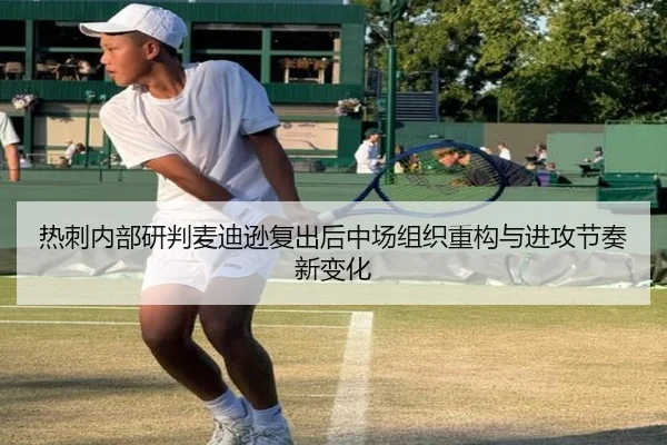 热刺内部研判麦迪逊复出后中场组织重构与进攻节奏新变化（kaiyun）