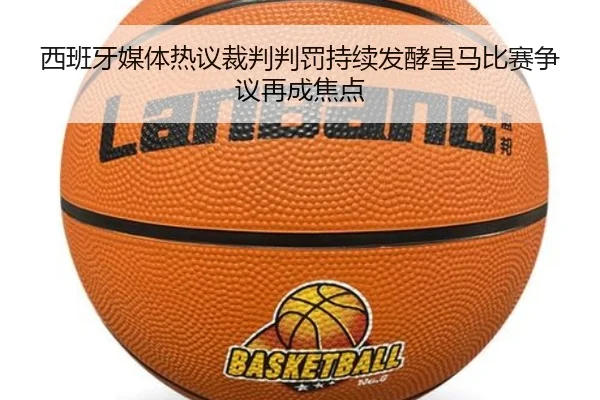 西班牙媒体热议裁判判罚持续发酵皇马比赛争议再成焦点（kaiyun）