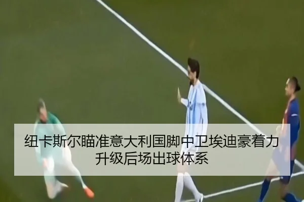 纽卡斯尔瞄准意大利国脚中卫埃迪豪着力升级后场出球体系 | kaiyun